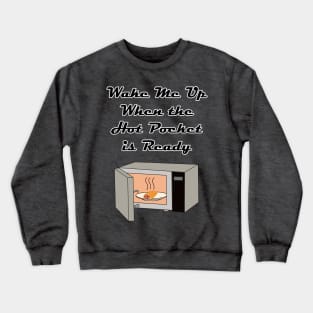 Wake Me Up When the Hot Pocket is Ready Crewneck Sweatshirt